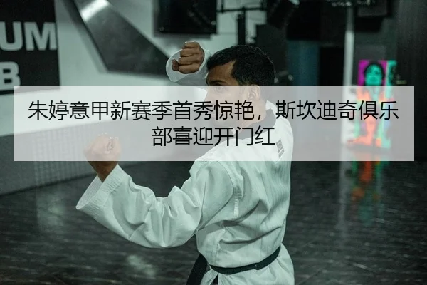 朱婷意甲新赛季首秀惊艳，斯坎迪奇俱乐部喜迎开门红